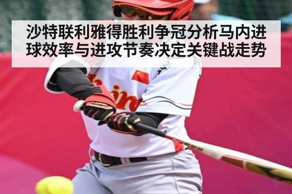 沙特联利雅得胜利争冠分析马内进球效率与进攻节奏决定关键战走势
